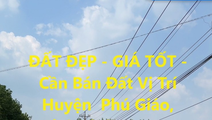 ĐẤT ĐẸP - GIÁ TỐT - Cần Bán Đất Vị Trí Huyện  Phú Giáo, Tỉnh Bình Dương